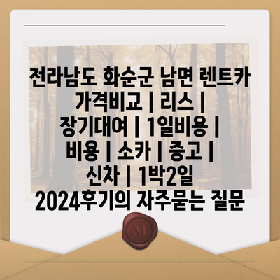 전라남도 화순군 남면 렌트카 가격비교 | 리스 | 장기대여 | 1일비용 | 비용 | 소카 | 중고 | 신차 | 1박2일 2024후기