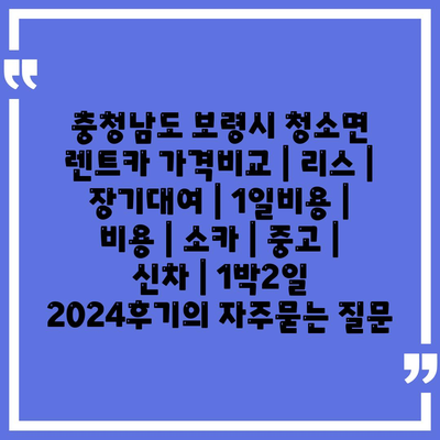 충청남도 보령시 청소면 렌트카 가격비교 | 리스 | 장기대여 | 1일비용 | 비용 | 소카 | 중고 | 신차 | 1박2일 2024후기