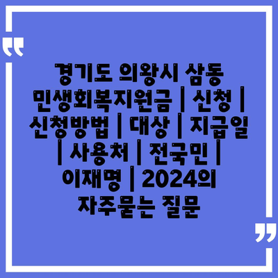 경기도 의왕시 삼동 민생회복지원금 | 신청 | 신청방법 | 대상 | 지급일 | 사용처 | 전국민 | 이재명 | 2024