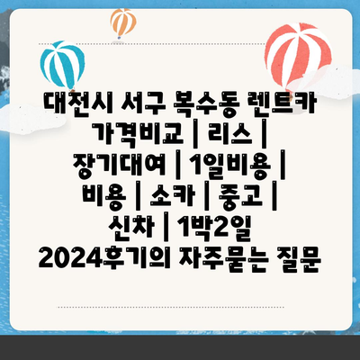 대전시 서구 복수동 렌트카 가격비교 | 리스 | 장기대여 | 1일비용 | 비용 | 소카 | 중고 | 신차 | 1박2일 2024후기