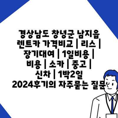 경상남도 창녕군 남지읍 렌트카 가격비교 | 리스 | 장기대여 | 1일비용 | 비용 | 소카 | 중고 | 신차 | 1박2일 2024후기