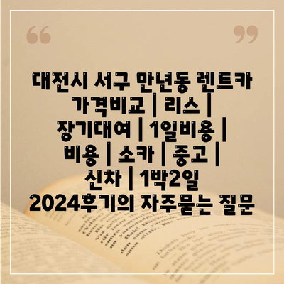 대전시 서구 만년동 렌트카 가격비교 | 리스 | 장기대여 | 1일비용 | 비용 | 소카 | 중고 | 신차 | 1박2일 2024후기