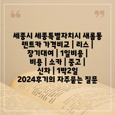 세종시 세종특별자치시 새롬동 렌트카 가격비교 | 리스 | 장기대여 | 1일비용 | 비용 | 소카 | 중고 | 신차 | 1박2일 2024후기