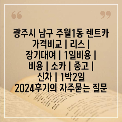 광주시 남구 주월1동 렌트카 가격비교 | 리스 | 장기대여 | 1일비용 | 비용 | 소카 | 중고 | 신차 | 1박2일 2024후기