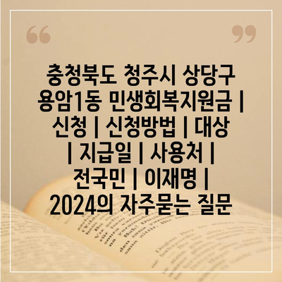 충청북도 청주시 상당구 용암1동 민생회복지원금 | 신청 | 신청방법 | 대상 | 지급일 | 사용처 | 전국민 | 이재명 | 2024