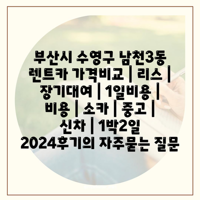 부산시 수영구 남천3동 렌트카 가격비교 | 리스 | 장기대여 | 1일비용 | 비용 | 소카 | 중고 | 신차 | 1박2일 2024후기