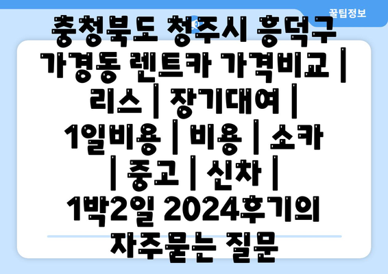 충청북도 청주시 흥덕구 가경동 렌트카 가격비교 | 리스 | 장기대여 | 1일비용 | 비용 | 소카 | 중고 | 신차 | 1박2일 2024후기