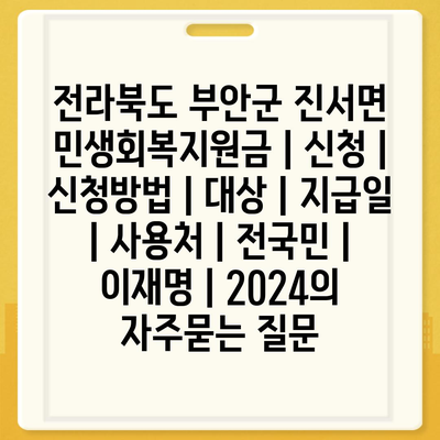 전라북도 부안군 진서면 민생회복지원금 | 신청 | 신청방법 | 대상 | 지급일 | 사용처 | 전국민 | 이재명 | 2024