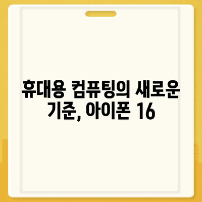 아이폰 16 배터리 혁신 | 휴대용 컴퓨팅의 한계 확장