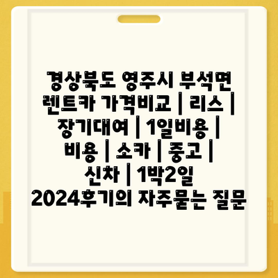 경상북도 영주시 부석면 렌트카 가격비교 | 리스 | 장기대여 | 1일비용 | 비용 | 소카 | 중고 | 신차 | 1박2일 2024후기