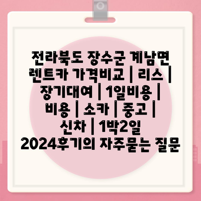 전라북도 장수군 계남면 렌트카 가격비교 | 리스 | 장기대여 | 1일비용 | 비용 | 소카 | 중고 | 신차 | 1박2일 2024후기