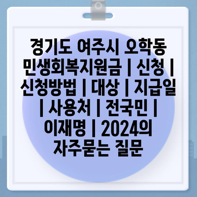 경기도 여주시 오학동 민생회복지원금 | 신청 | 신청방법 | 대상 | 지급일 | 사용처 | 전국민 | 이재명 | 2024