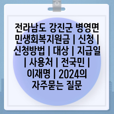 전라남도 강진군 병영면 민생회복지원금 | 신청 | 신청방법 | 대상 | 지급일 | 사용처 | 전국민 | 이재명 | 2024