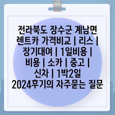 전라북도 장수군 계남면 렌트카 가격비교 | 리스 | 장기대여 | 1일비용 | 비용 | 소카 | 중고 | 신차 | 1박2일 2024후기