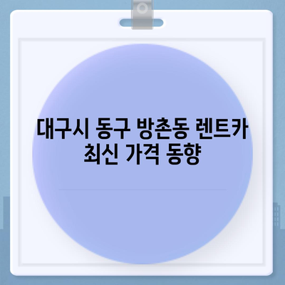 대구시 동구 방촌동 렌트카 가격비교 | 리스 | 장기대여 | 1일비용 | 비용 | 소카 | 중고 | 신차 | 1박2일 2024후기