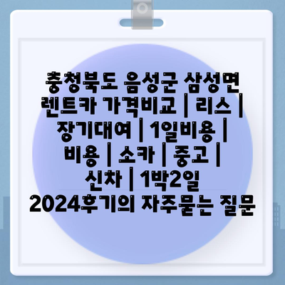 충청북도 음성군 삼성면 렌트카 가격비교 | 리스 | 장기대여 | 1일비용 | 비용 | 소카 | 중고 | 신차 | 1박2일 2024후기