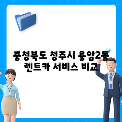 충청북도 청주시 상당구 용암2동 렌트카 가격비교 | 리스 | 장기대여 | 1일비용 | 비용 | 소카 | 중고 | 신차 | 1박2일 2024후기