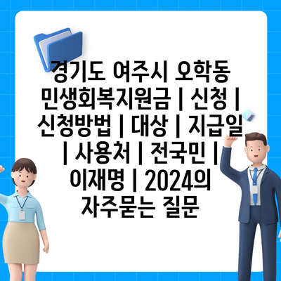 경기도 여주시 오학동 민생회복지원금 | 신청 | 신청방법 | 대상 | 지급일 | 사용처 | 전국민 | 이재명 | 2024