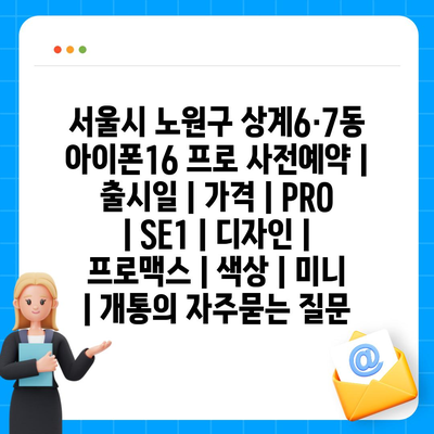 서울시 노원구 상계6·7동 아이폰16 프로 사전예약 | 출시일 | 가격 | PRO | SE1 | 디자인 | 프로맥스 | 색상 | 미니 | 개통