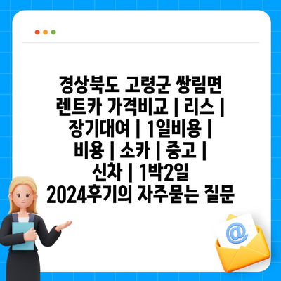 경상북도 고령군 쌍림면 렌트카 가격비교 | 리스 | 장기대여 | 1일비용 | 비용 | 소카 | 중고 | 신차 | 1박2일 2024후기