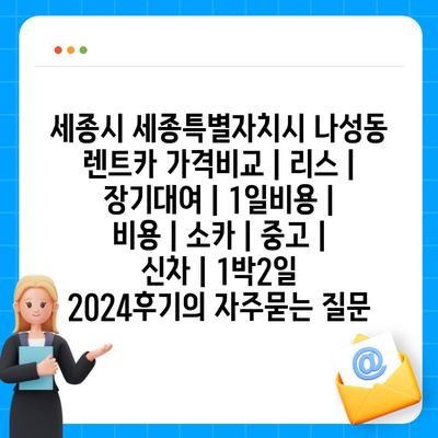 세종시 세종특별자치시 나성동 렌트카 가격비교 | 리스 | 장기대여 | 1일비용 | 비용 | 소카 | 중고 | 신차 | 1박2일 2024후기