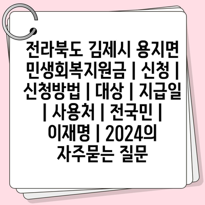 전라북도 김제시 용지면 민생회복지원금 | 신청 | 신청방법 | 대상 | 지급일 | 사용처 | 전국민 | 이재명 | 2024