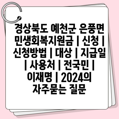 경상북도 예천군 은풍면 민생회복지원금 | 신청 | 신청방법 | 대상 | 지급일 | 사용처 | 전국민 | 이재명 | 2024