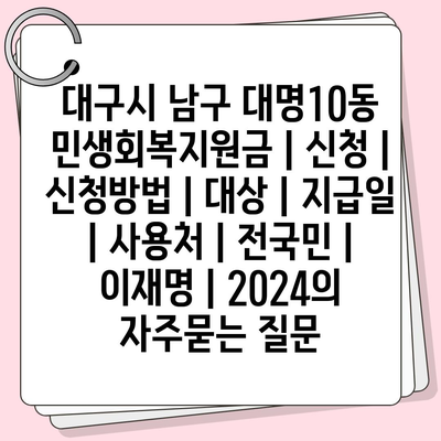 대구시 남구 대명10동 민생회복지원금 | 신청 | 신청방법 | 대상 | 지급일 | 사용처 | 전국민 | 이재명 | 2024