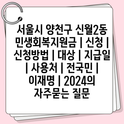 서울시 양천구 신월2동 민생회복지원금 | 신청 | 신청방법 | 대상 | 지급일 | 사용처 | 전국민 | 이재명 | 2024