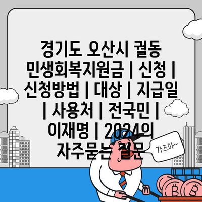 경기도 오산시 궐동 민생회복지원금 | 신청 | 신청방법 | 대상 | 지급일 | 사용처 | 전국민 | 이재명 | 2024