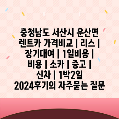 충청남도 서산시 운산면 렌트카 가격비교 | 리스 | 장기대여 | 1일비용 | 비용 | 소카 | 중고 | 신차 | 1박2일 2024후기