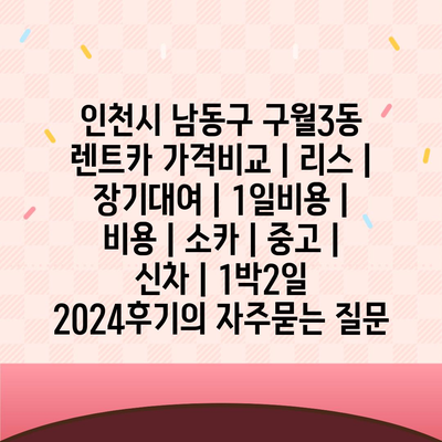 인천시 남동구 구월3동 렌트카 가격비교 | 리스 | 장기대여 | 1일비용 | 비용 | 소카 | 중고 | 신차 | 1박2일 2024후기