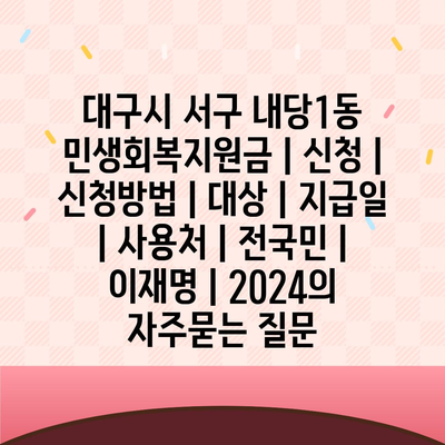 대구시 서구 내당1동 민생회복지원금 | 신청 | 신청방법 | 대상 | 지급일 | 사용처 | 전국민 | 이재명 | 2024