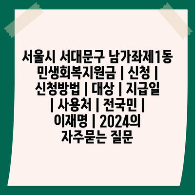 서울시 서대문구 남가좌제1동 민생회복지원금 | 신청 | 신청방법 | 대상 | 지급일 | 사용처 | 전국민 | 이재명 | 2024