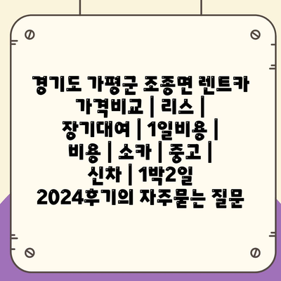 경기도 가평군 조종면 렌트카 가격비교 | 리스 | 장기대여 | 1일비용 | 비용 | 소카 | 중고 | 신차 | 1박2일 2024후기