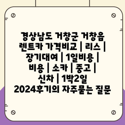 경상남도 거창군 거창읍 렌트카 가격비교 | 리스 | 장기대여 | 1일비용 | 비용 | 소카 | 중고 | 신차 | 1박2일 2024후기