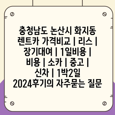 충청남도 논산시 화지동 렌트카 가격비교 | 리스 | 장기대여 | 1일비용 | 비용 | 소카 | 중고 | 신차 | 1박2일 2024후기