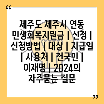 제주도 제주시 연동 민생회복지원금 | 신청 | 신청방법 | 대상 | 지급일 | 사용처 | 전국민 | 이재명 | 2024