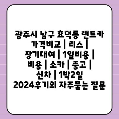 광주시 남구 효덕동 렌트카 가격비교 | 리스 | 장기대여 | 1일비용 | 비용 | 소카 | 중고 | 신차 | 1박2일 2024후기