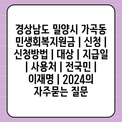 경상남도 밀양시 가곡동 민생회복지원금 | 신청 | 신청방법 | 대상 | 지급일 | 사용처 | 전국민 | 이재명 | 2024