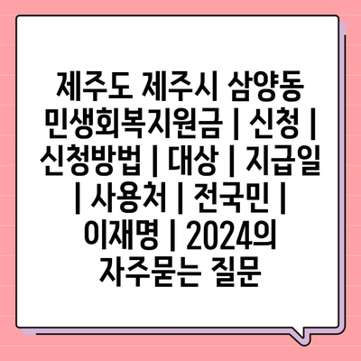 제주도 제주시 삼양동 민생회복지원금 | 신청 | 신청방법 | 대상 | 지급일 | 사용처 | 전국민 | 이재명 | 2024