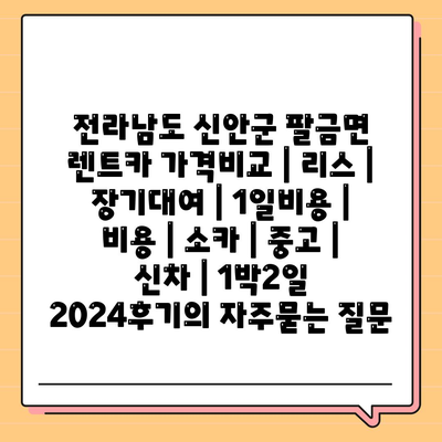 전라남도 신안군 팔금면 렌트카 가격비교 | 리스 | 장기대여 | 1일비용 | 비용 | 소카 | 중고 | 신차 | 1박2일 2024후기