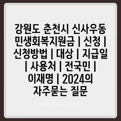 강원도 춘천시 신사우동 민생회복지원금 | 신청 | 신청방법 | 대상 | 지급일 | 사용처 | 전국민 | 이재명 | 2024