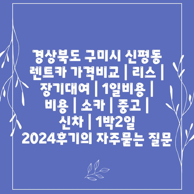 경상북도 구미시 신평동 렌트카 가격비교 | 리스 | 장기대여 | 1일비용 | 비용 | 소카 | 중고 | 신차 | 1박2일 2024후기