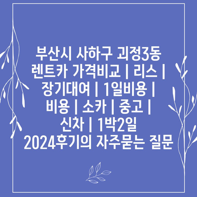 부산시 사하구 괴정3동 렌트카 가격비교 | 리스 | 장기대여 | 1일비용 | 비용 | 소카 | 중고 | 신차 | 1박2일 2024후기