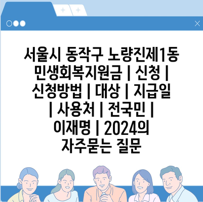 서울시 동작구 노량진제1동 민생회복지원금 | 신청 | 신청방법 | 대상 | 지급일 | 사용처 | 전국민 | 이재명 | 2024