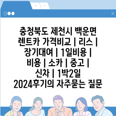 충청북도 제천시 백운면 렌트카 가격비교 | 리스 | 장기대여 | 1일비용 | 비용 | 소카 | 중고 | 신차 | 1박2일 2024후기