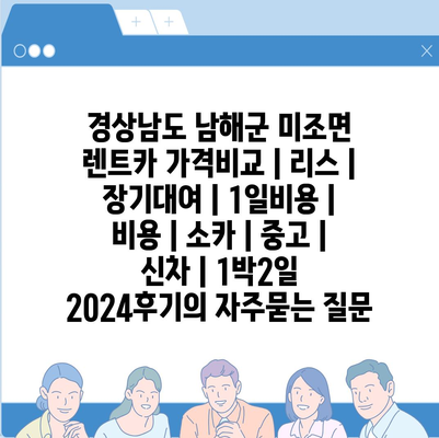 경상남도 남해군 미조면 렌트카 가격비교 | 리스 | 장기대여 | 1일비용 | 비용 | 소카 | 중고 | 신차 | 1박2일 2024후기