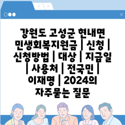 강원도 고성군 현내면 민생회복지원금 | 신청 | 신청방법 | 대상 | 지급일 | 사용처 | 전국민 | 이재명 | 2024