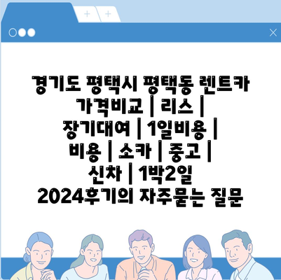 경기도 평택시 평택동 렌트카 가격비교 | 리스 | 장기대여 | 1일비용 | 비용 | 소카 | 중고 | 신차 | 1박2일 2024후기